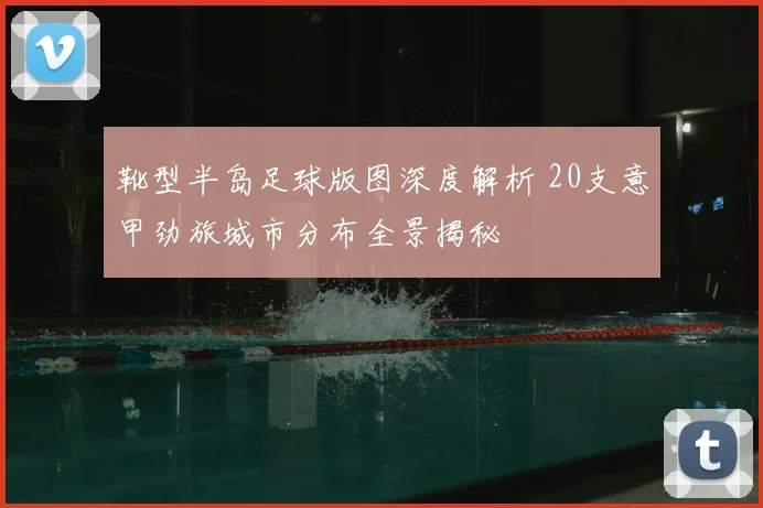 靴型半岛足球版图深度解析 20支意甲劲旅城市分布全景揭秘