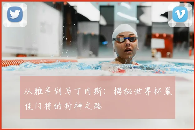 从雅辛到马丁内斯:揭秘世界杯最佳门将的封神之路