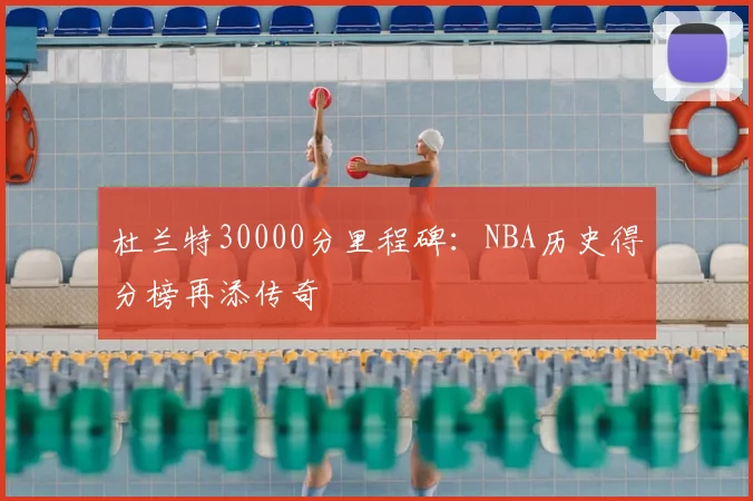 杜兰特30000分里程碑：NBA历史得分榜再添传奇