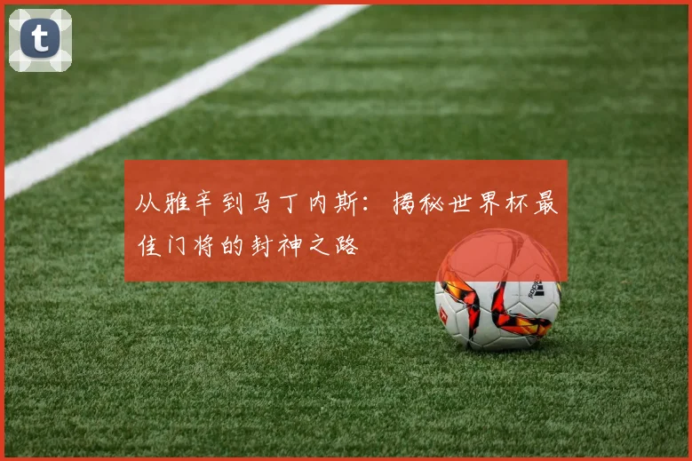 从雅辛到马丁内斯：揭秘世界杯最佳门将的封神之路