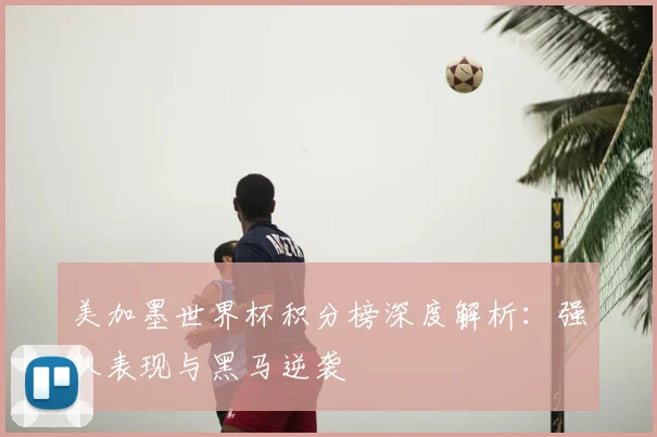 美加墨世界杯积分榜深度解析：强队表现与黑马逆袭